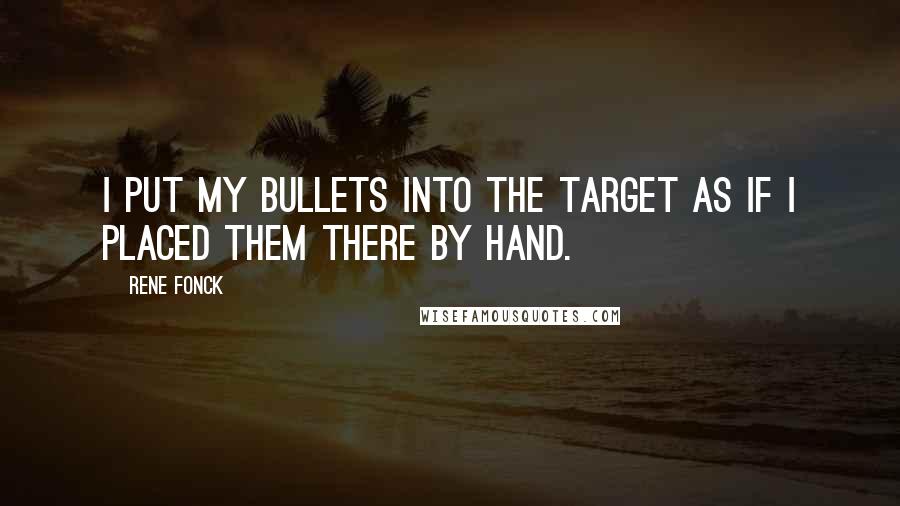 Rene Fonck Quotes: I put my bullets into the target as if I placed them there by hand.