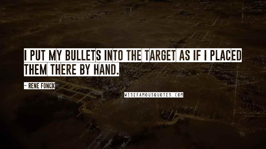 Rene Fonck Quotes: I put my bullets into the target as if I placed them there by hand.
