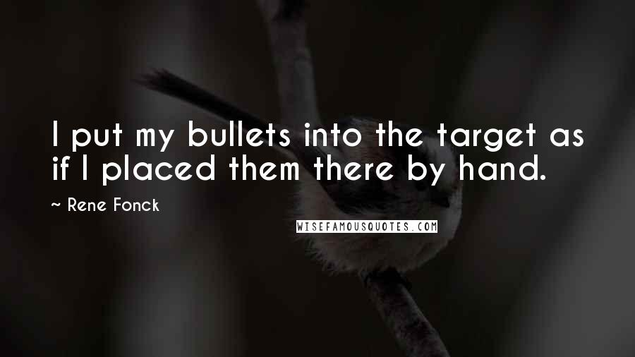 Rene Fonck Quotes: I put my bullets into the target as if I placed them there by hand.