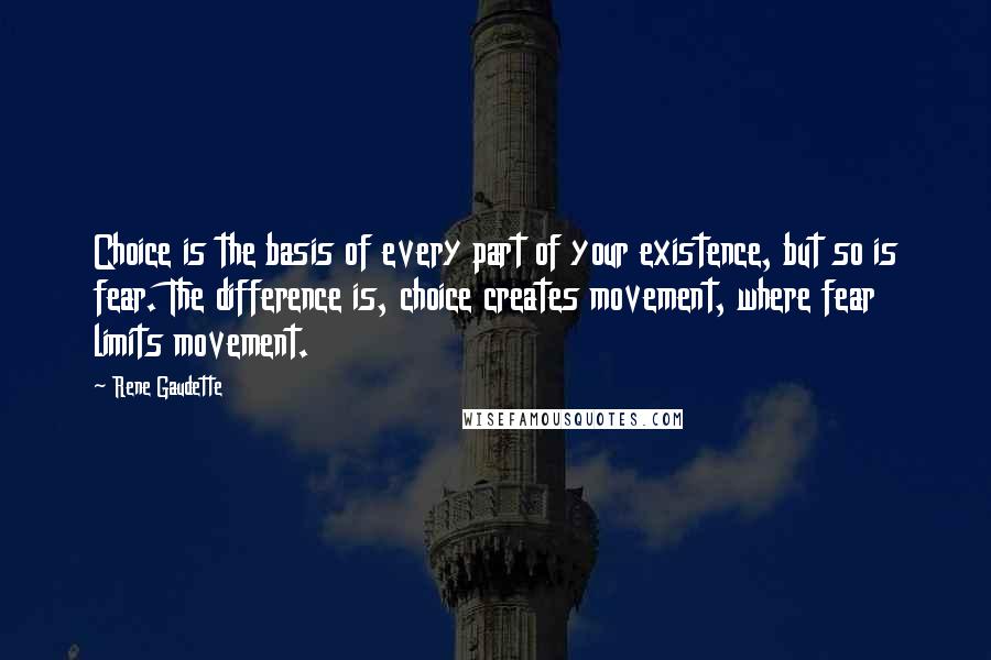 Rene Gaudette Quotes: Choice is the basis of every part of your existence, but so is fear. The difference is, choice creates movement, where fear limits movement.