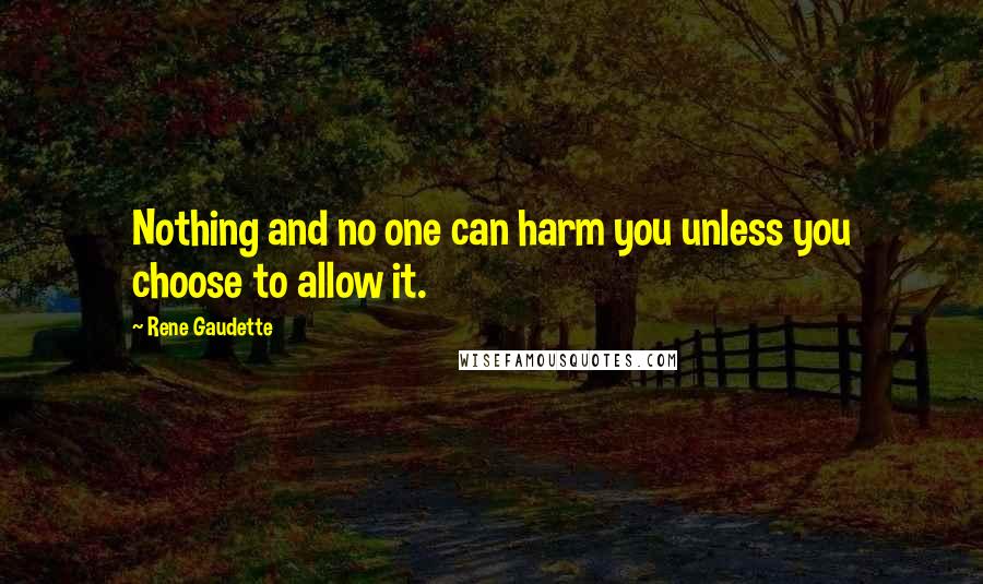 Rene Gaudette Quotes: Nothing and no one can harm you unless you choose to allow it.