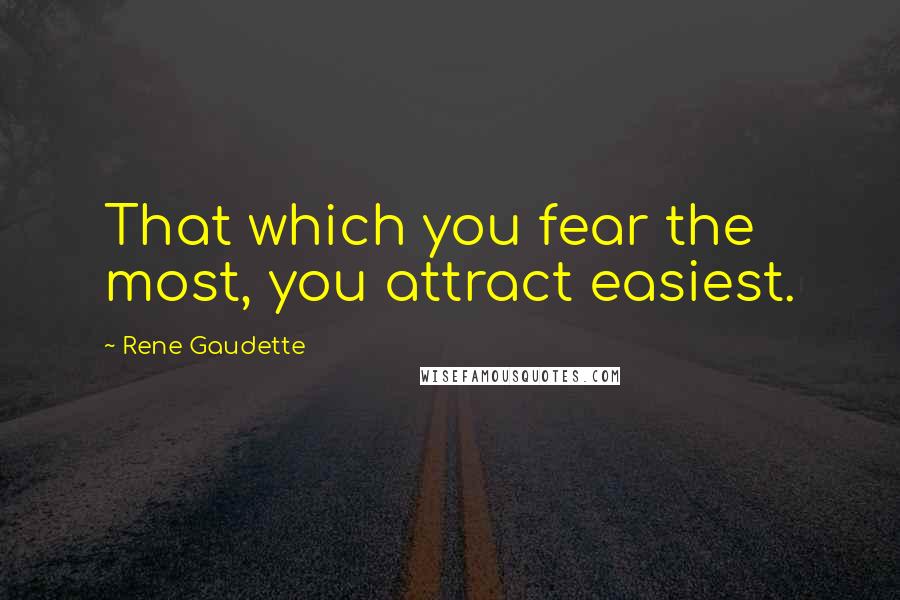 Rene Gaudette Quotes: That which you fear the most, you attract easiest.