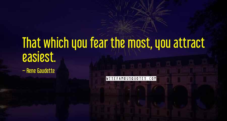 Rene Gaudette Quotes: That which you fear the most, you attract easiest.