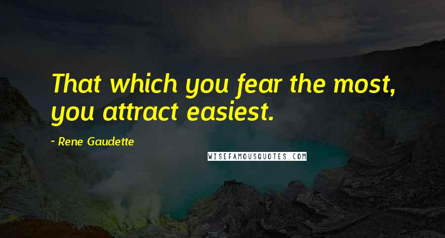 Rene Gaudette Quotes: That which you fear the most, you attract easiest.