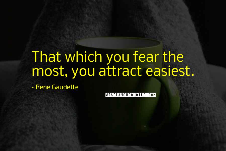 Rene Gaudette Quotes: That which you fear the most, you attract easiest.