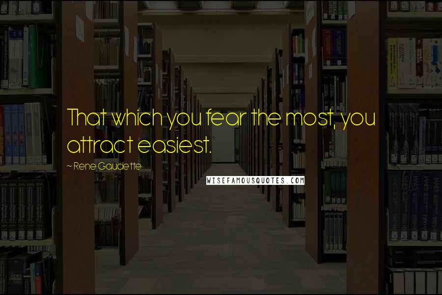 Rene Gaudette Quotes: That which you fear the most, you attract easiest.