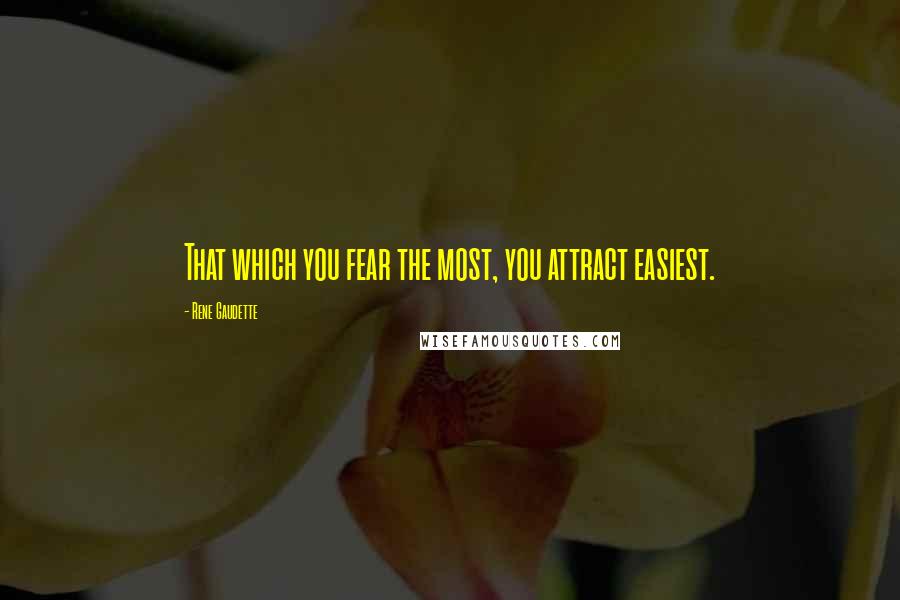 Rene Gaudette Quotes: That which you fear the most, you attract easiest.