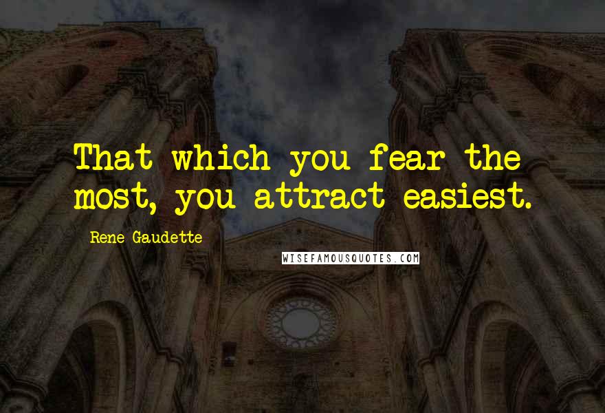 Rene Gaudette Quotes: That which you fear the most, you attract easiest.