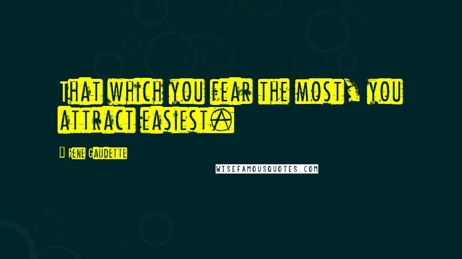 Rene Gaudette Quotes: That which you fear the most, you attract easiest.