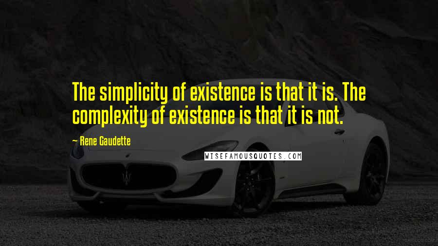 Rene Gaudette Quotes: The simplicity of existence is that it is. The complexity of existence is that it is not.