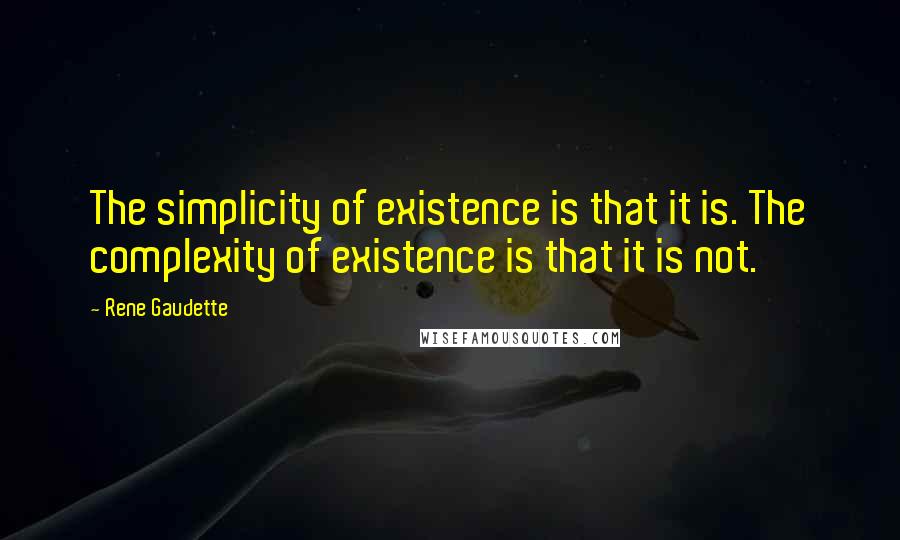 Rene Gaudette Quotes: The simplicity of existence is that it is. The complexity of existence is that it is not.