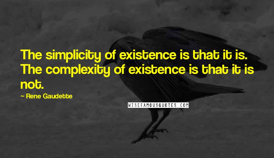 Rene Gaudette Quotes: The simplicity of existence is that it is. The complexity of existence is that it is not.