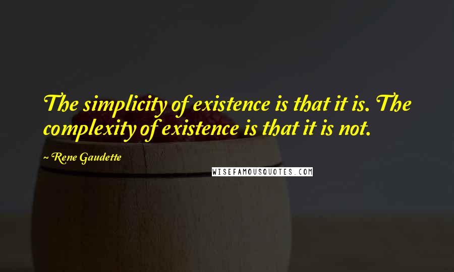 Rene Gaudette Quotes: The simplicity of existence is that it is. The complexity of existence is that it is not.