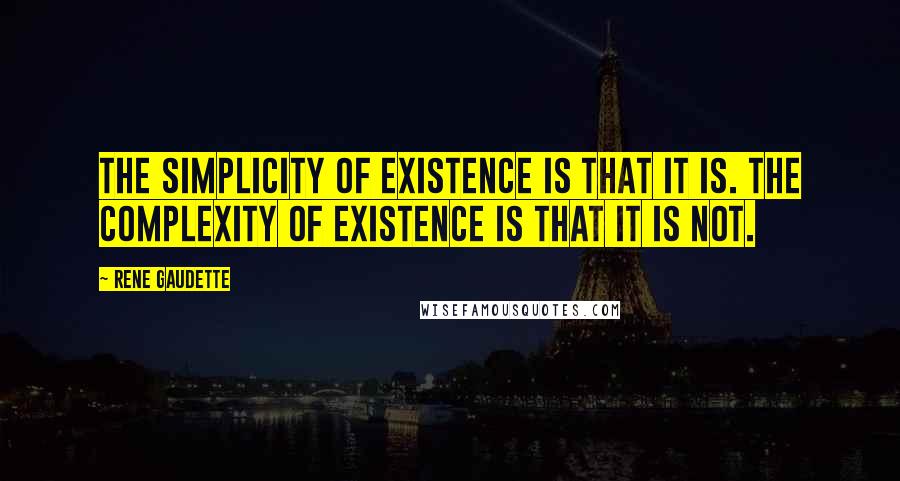 Rene Gaudette Quotes: The simplicity of existence is that it is. The complexity of existence is that it is not.