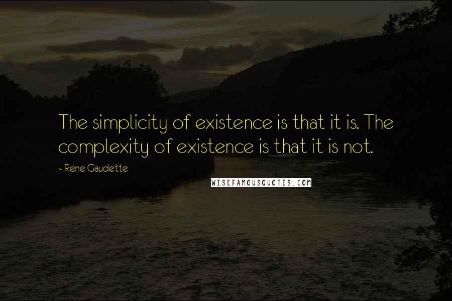 Rene Gaudette Quotes: The simplicity of existence is that it is. The complexity of existence is that it is not.