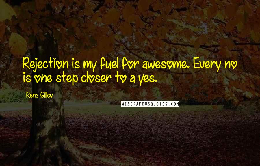 Rene Gilley Quotes: Rejection is my fuel for awesome. Every no is one step closer to a yes.