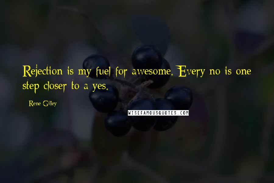 Rene Gilley Quotes: Rejection is my fuel for awesome. Every no is one step closer to a yes.