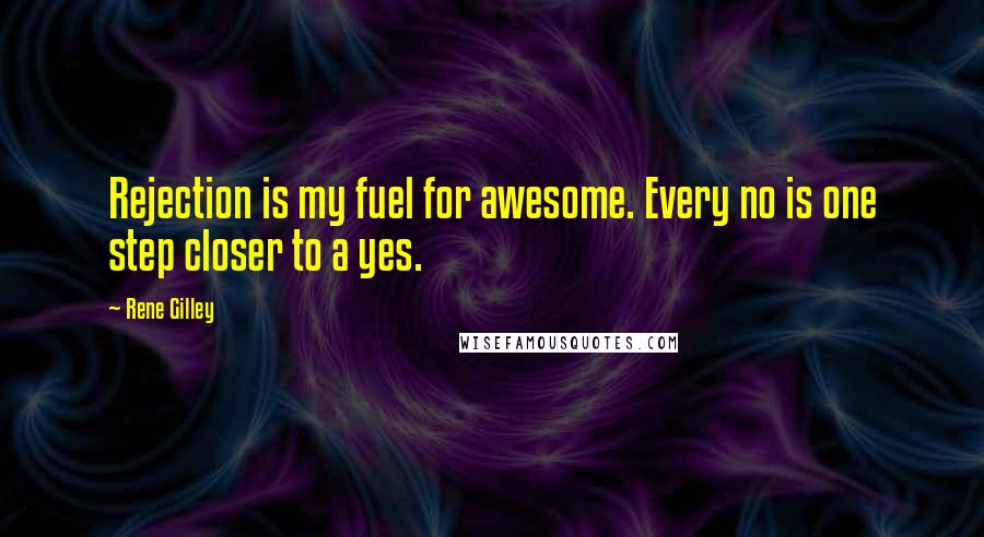 Rene Gilley Quotes: Rejection is my fuel for awesome. Every no is one step closer to a yes.