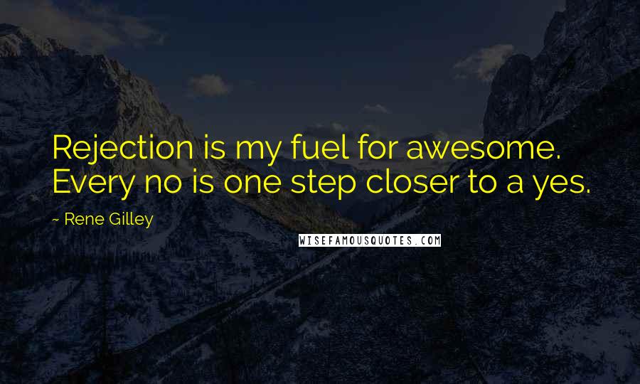 Rene Gilley Quotes: Rejection is my fuel for awesome. Every no is one step closer to a yes.