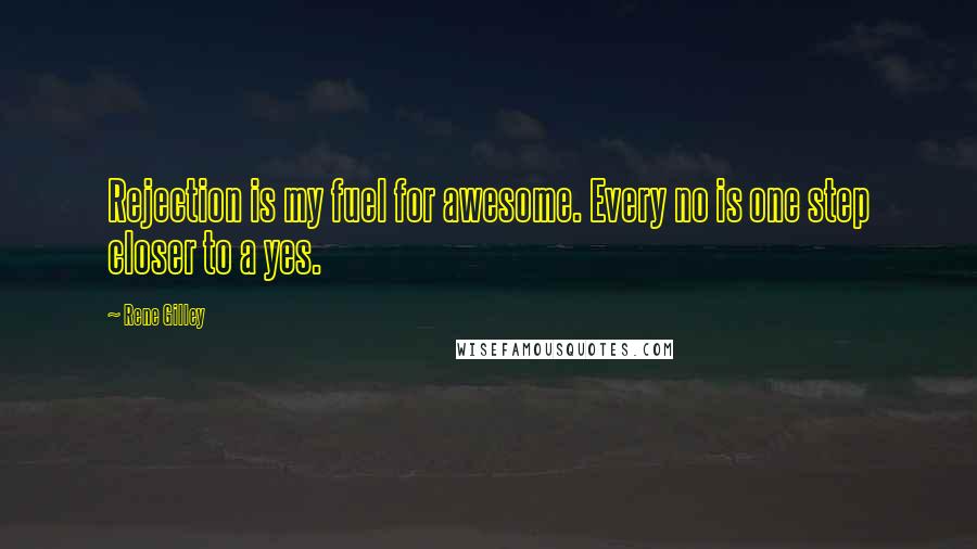 Rene Gilley Quotes: Rejection is my fuel for awesome. Every no is one step closer to a yes.