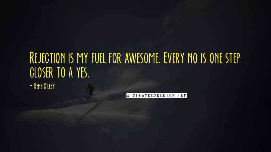 Rene Gilley Quotes: Rejection is my fuel for awesome. Every no is one step closer to a yes.