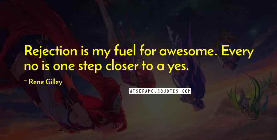 Rene Gilley Quotes: Rejection is my fuel for awesome. Every no is one step closer to a yes.