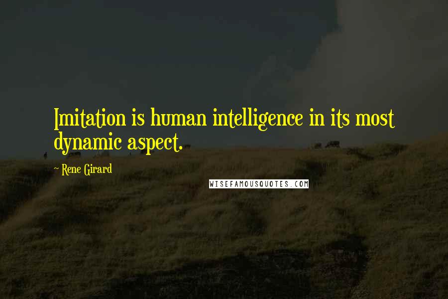 Rene Girard Quotes: Imitation is human intelligence in its most dynamic aspect.