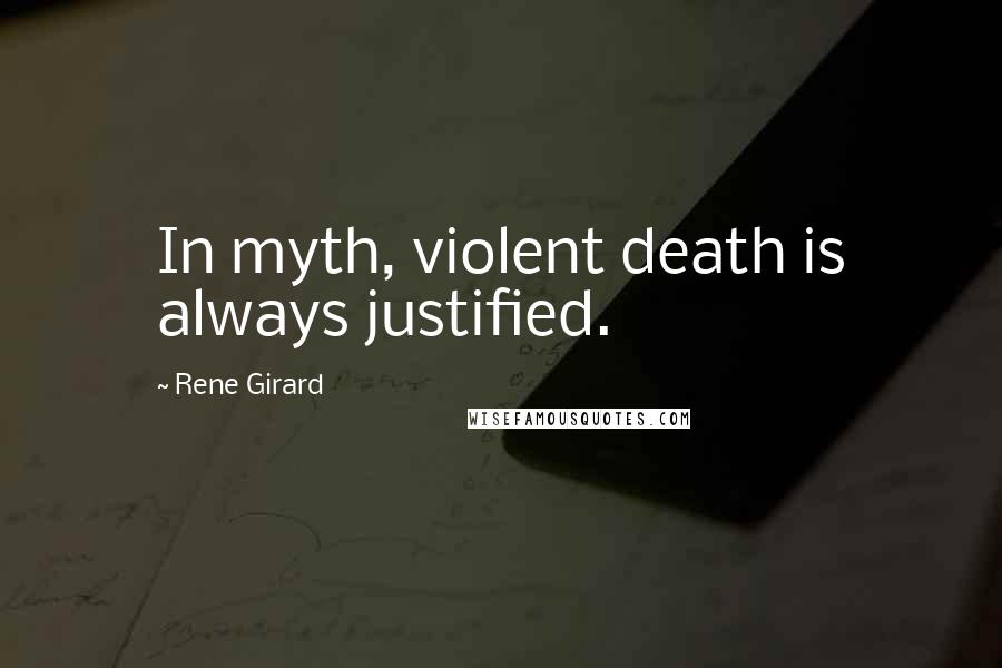 Rene Girard Quotes: In myth, violent death is always justified.