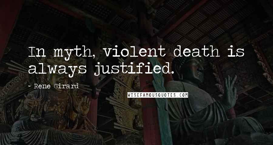 Rene Girard Quotes: In myth, violent death is always justified.