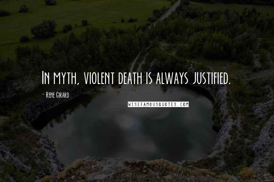 Rene Girard Quotes: In myth, violent death is always justified.