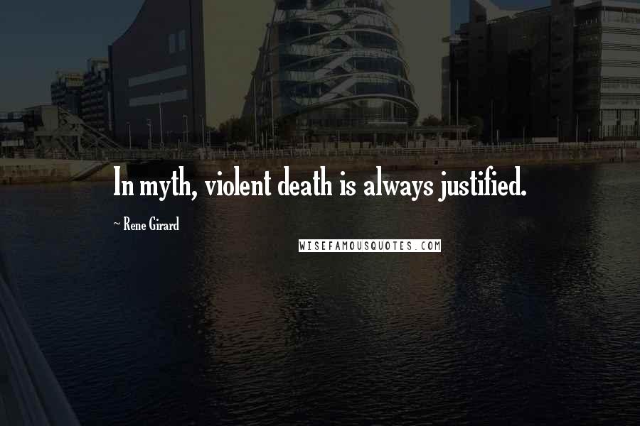 Rene Girard Quotes: In myth, violent death is always justified.