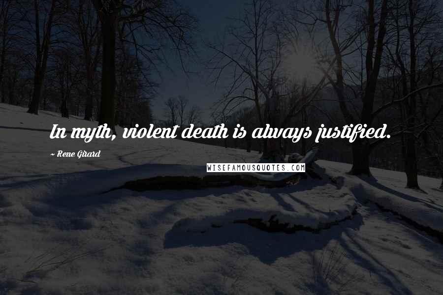 Rene Girard Quotes: In myth, violent death is always justified.