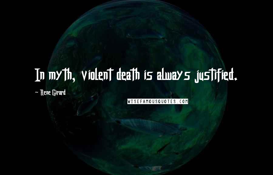 Rene Girard Quotes: In myth, violent death is always justified.