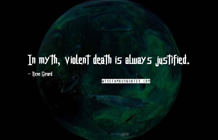 Rene Girard Quotes: In myth, violent death is always justified.