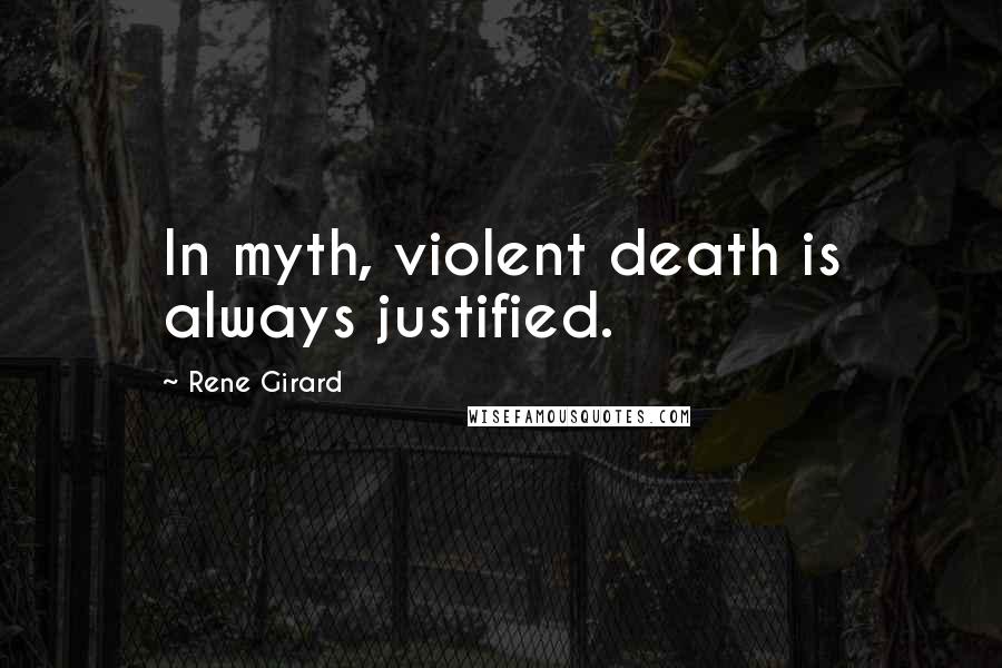 Rene Girard Quotes: In myth, violent death is always justified.