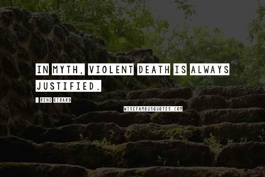 Rene Girard Quotes: In myth, violent death is always justified.