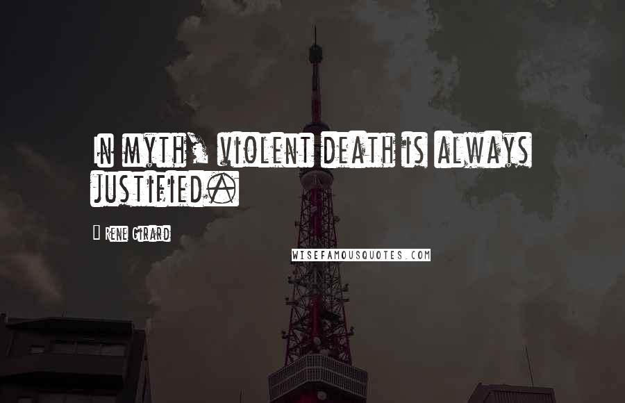 Rene Girard Quotes: In myth, violent death is always justified.