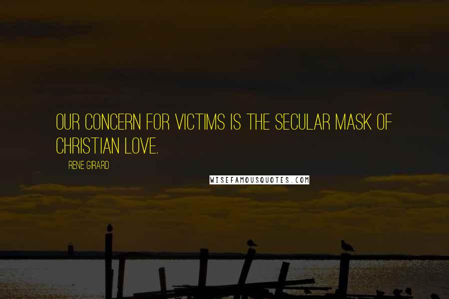 Rene Girard Quotes: Our concern for victims is the secular mask of Christian love.
