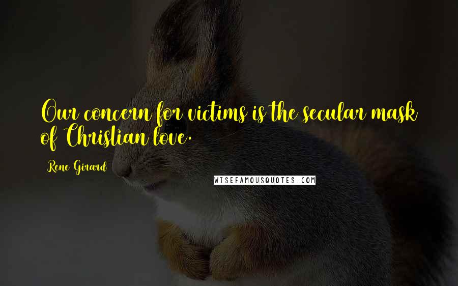 Rene Girard Quotes: Our concern for victims is the secular mask of Christian love.