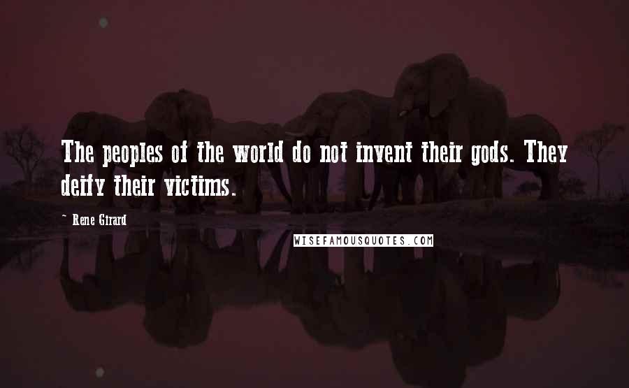 Rene Girard Quotes: The peoples of the world do not invent their gods. They deify their victims.