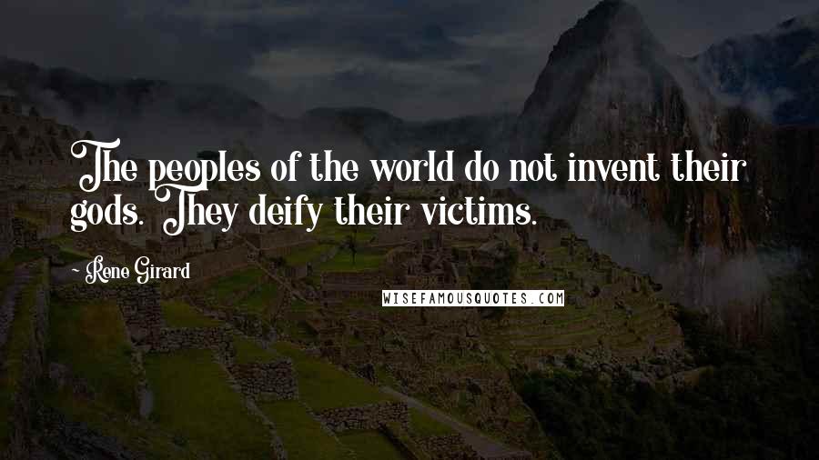 Rene Girard Quotes: The peoples of the world do not invent their gods. They deify their victims.