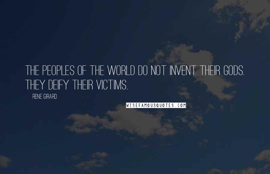 Rene Girard Quotes: The peoples of the world do not invent their gods. They deify their victims.