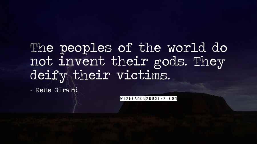 Rene Girard Quotes: The peoples of the world do not invent their gods. They deify their victims.