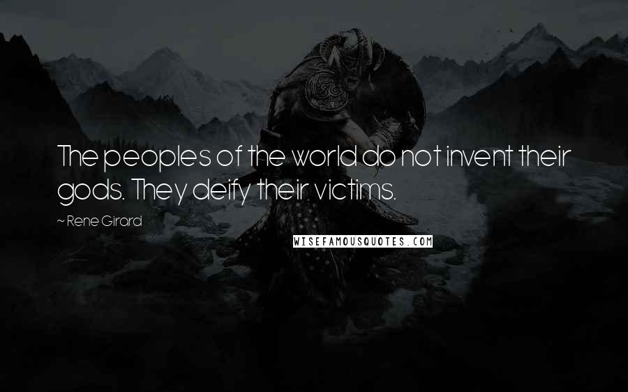 Rene Girard Quotes: The peoples of the world do not invent their gods. They deify their victims.
