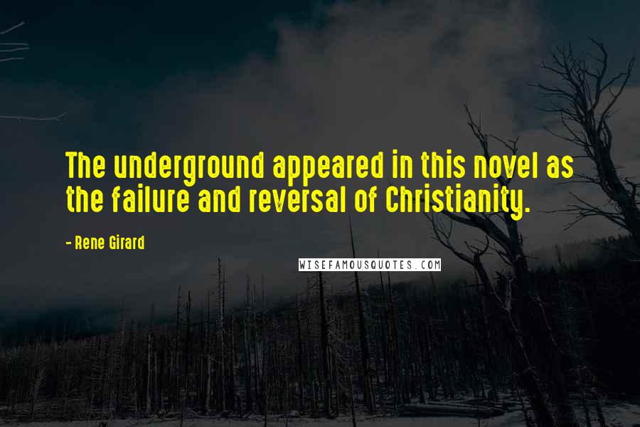 Rene Girard Quotes: The underground appeared in this novel as the failure and reversal of Christianity.