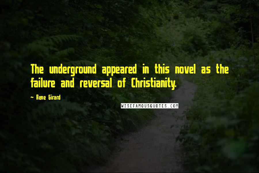 Rene Girard Quotes: The underground appeared in this novel as the failure and reversal of Christianity.