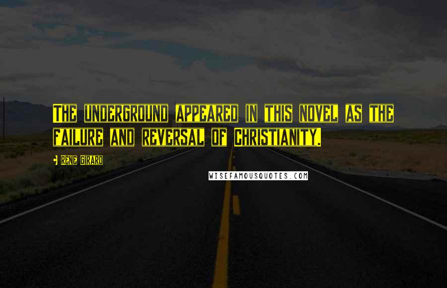 Rene Girard Quotes: The underground appeared in this novel as the failure and reversal of Christianity.