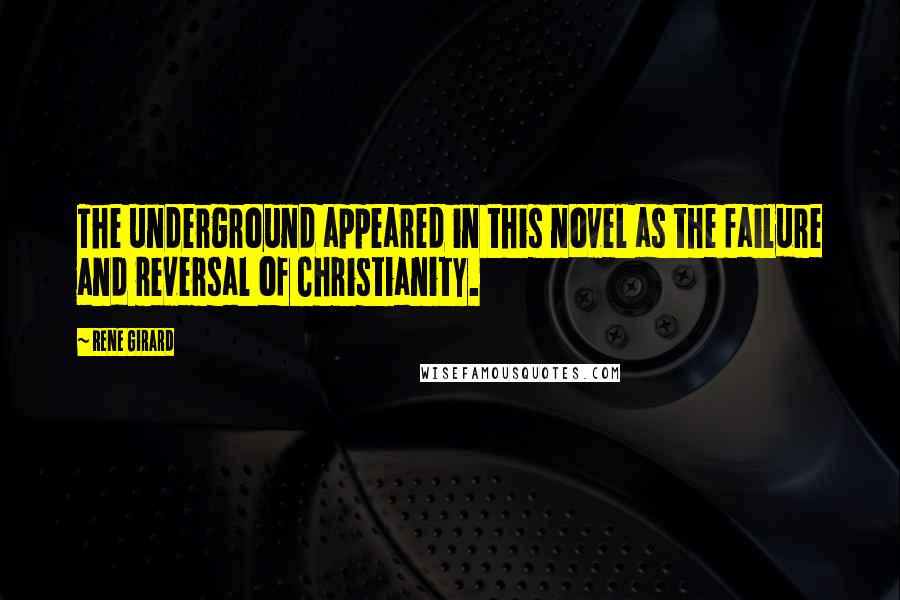 Rene Girard Quotes: The underground appeared in this novel as the failure and reversal of Christianity.