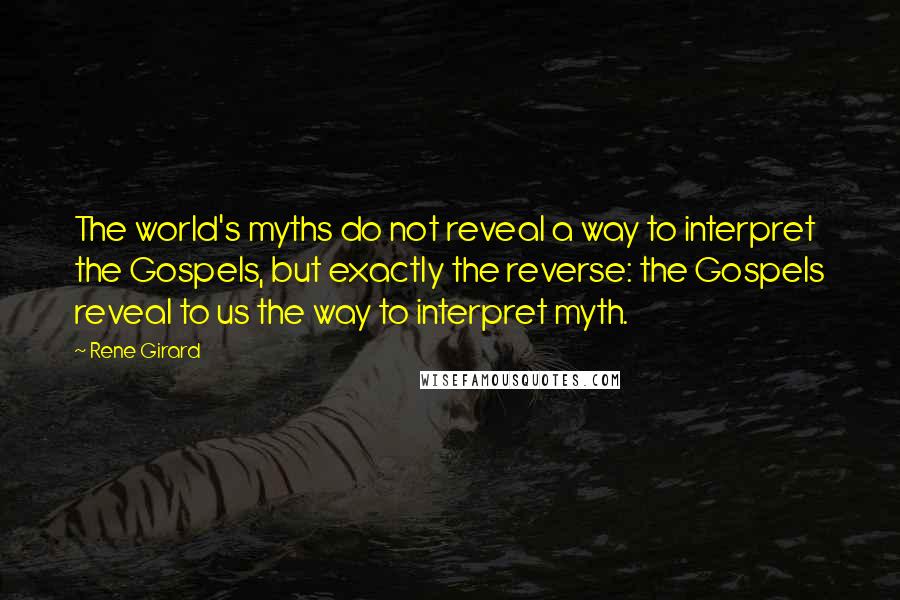 Rene Girard Quotes: The world's myths do not reveal a way to interpret the Gospels, but exactly the reverse: the Gospels reveal to us the way to interpret myth.