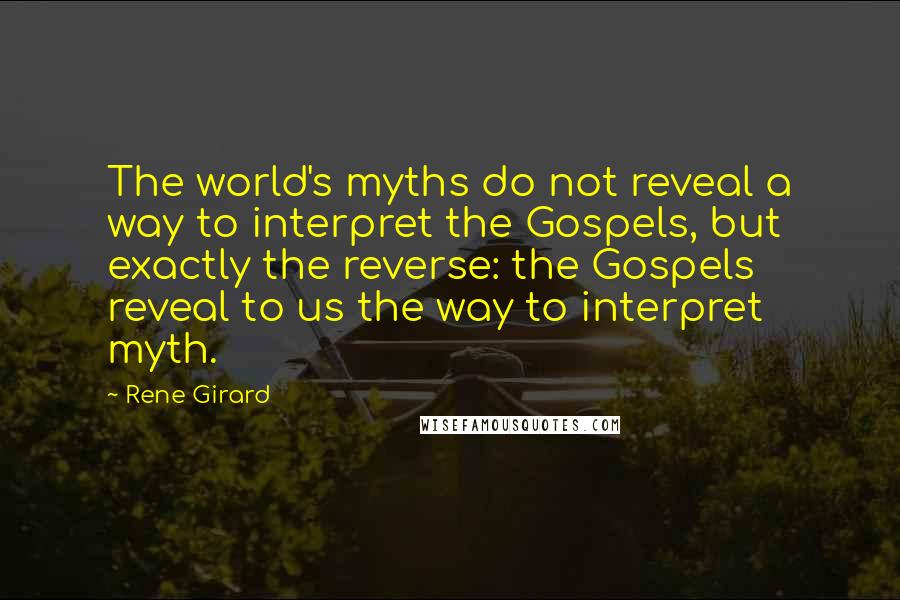 Rene Girard Quotes: The world's myths do not reveal a way to interpret the Gospels, but exactly the reverse: the Gospels reveal to us the way to interpret myth.